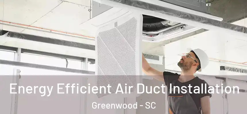  Energy Efficient Air Duct Installation Greenwood - SC