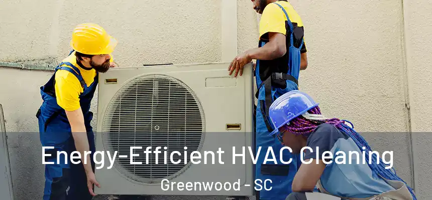 Energy-Efficient HVAC Cleaning Greenwood - SC